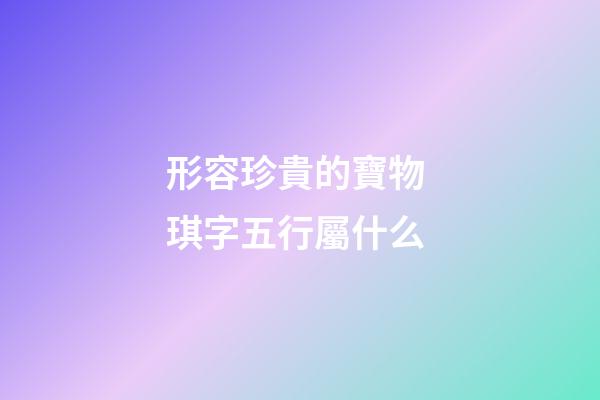 形容珍貴的寶物 琪字五行屬什么